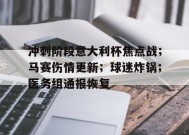 华体会平台入口-冲刺阶段意大利杯焦点战；马赛伤情更新；球迷炸锅；医务组通报恢复的简单介绍