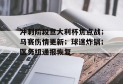 华体会平台入口-冲刺阶段意大利杯焦点战；马赛伤情更新；球迷炸锅；医务组通报恢复的简单介绍