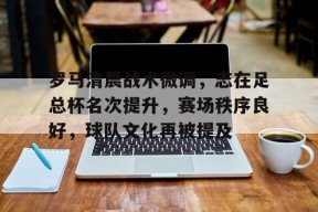 爱游戏,英雄联盟-罗马清晨战术微调，志在足总杯名次提升，赛场秩序良好，球队文化再被提及的简单介绍