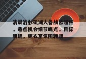 APP下载-包含清晨洛杉矶湖人备战欧超杯，造点机会细节曝光，目标明确，更衣室氛围转暖的词条
